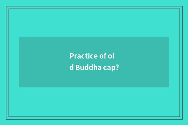 Practice of old Buddha cap?