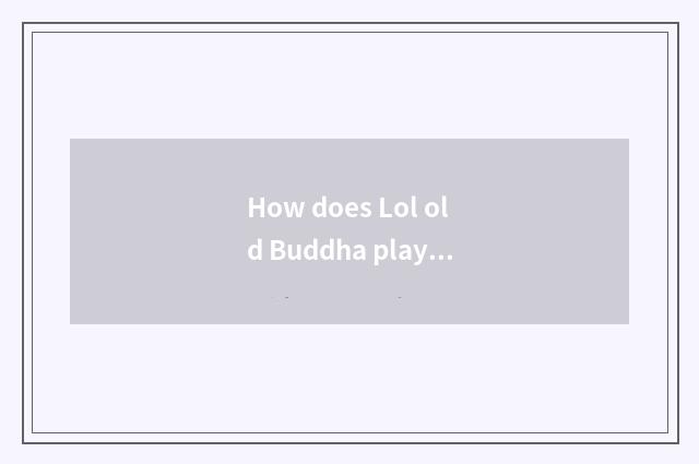 How does Lol old Buddha play?
