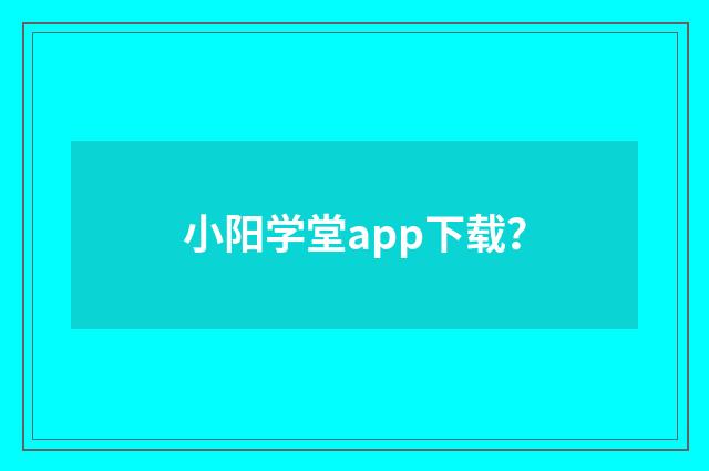 小阳学堂app下载？