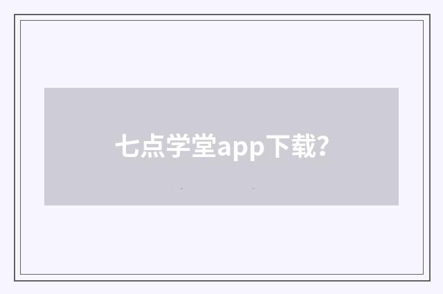 七点学堂app下载？