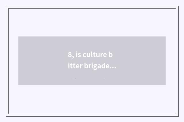 8, is culture bitter brigade classical statement?