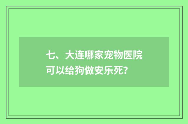 七、大连哪家宠物医院可以给狗做安乐死?
