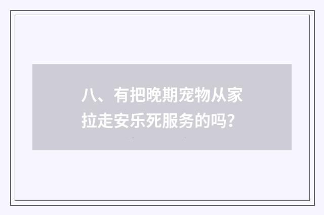 八、有把晚期宠物从家拉走安乐死服务的吗?