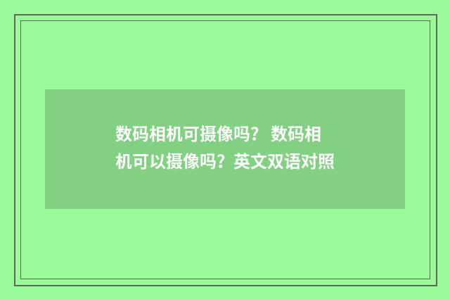 数码相机可摄像吗？ 数码相机可以摄像吗？英文双语对照