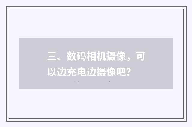 三、数码相机摄像,可以边充电边摄像吧?