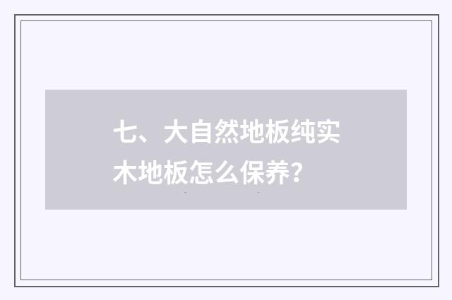 七、大自然地板纯实木地板怎么保养？