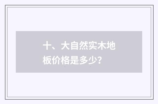 十、大自然实木地板价格是多少？