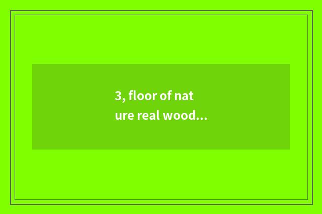 3, floor of nature real wood and floor of weather pattern real wood which good?