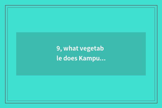 9, what vegetable does Kampuchea have?