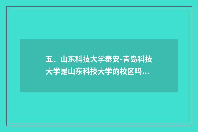 五、山东科技大学泰安-青岛科技大学是山东科技大学的校区吗?山东科?