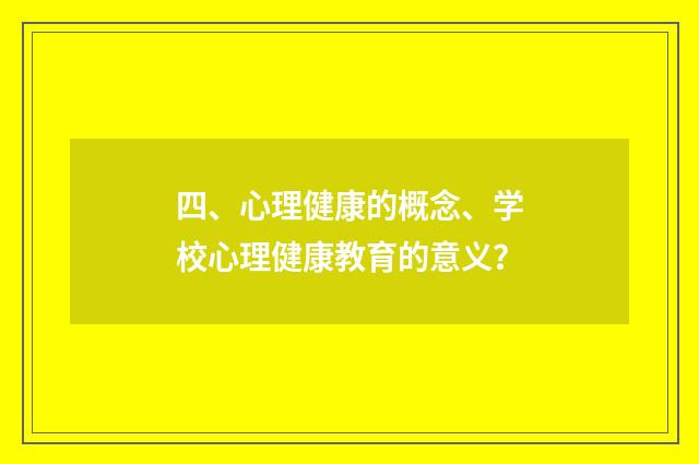 四、心理健康的概念、学校心理健康教育的意义？