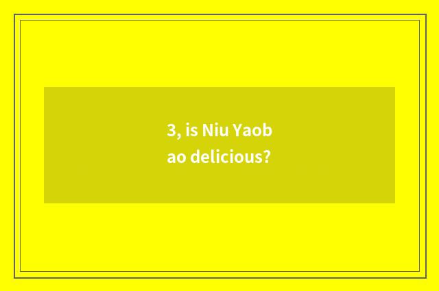 3, is Niu Yaobao delicious?