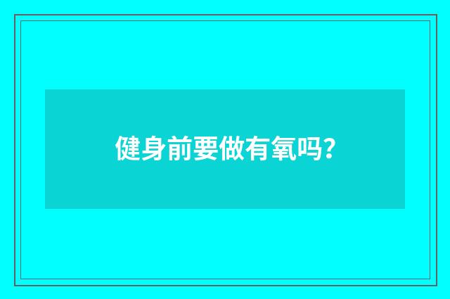 健身前要做有氧吗？