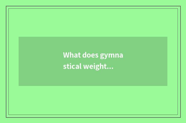 What does gymnastical weightening finish eat?
