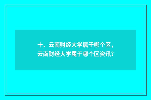 十、云南财经大学属于哪个区，云南财经大学属于哪个区资讯？