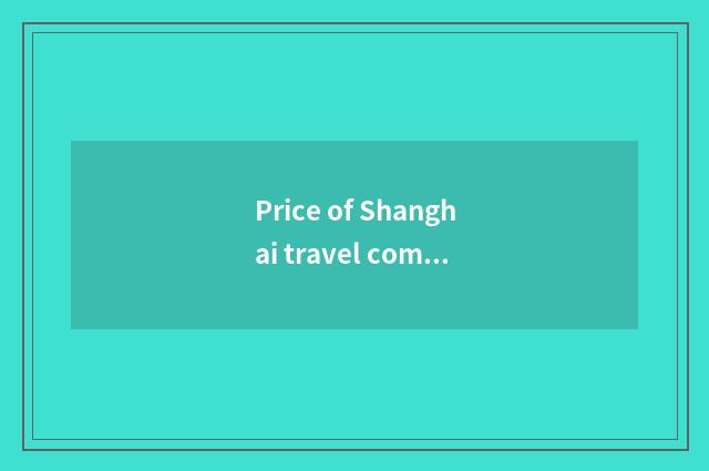 Price of Shanghai travel company?