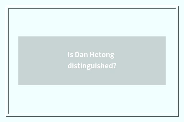 Is Dan Hetong distinguished?