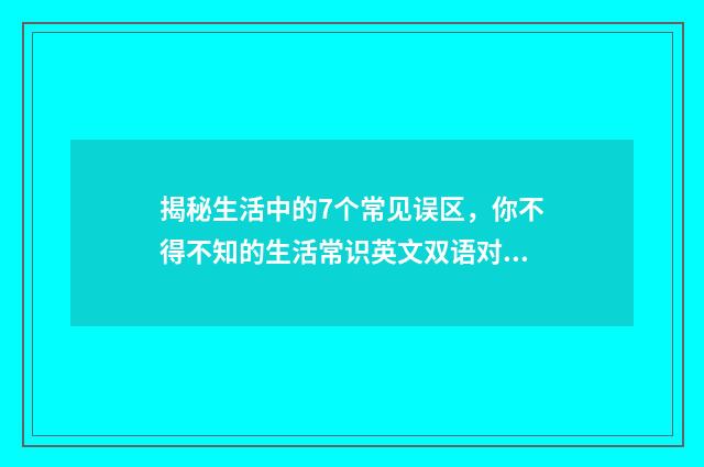 揭秘生活中的7个常见误区,你不得不知的生活常识英文双语对照