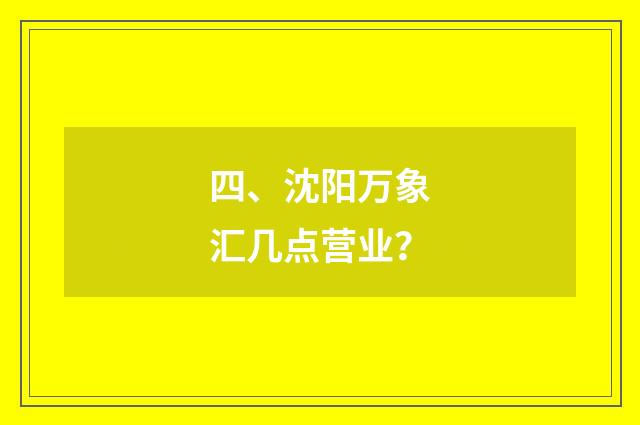 四、沈阳万象汇几点营业？