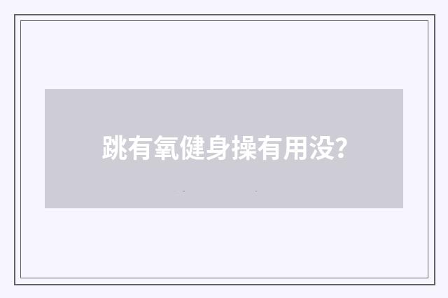 跳有氧健身操有用没？