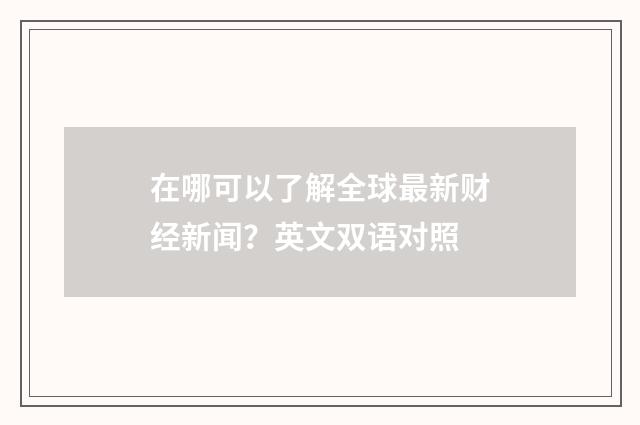 在哪可以了解全球最新财经新闻？英文双语对照