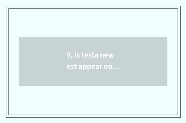 9, is tesla newest appear on the market message?