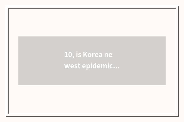 10, is Korea newest epidemic situation message?