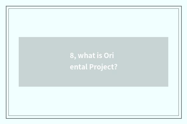 8, what is Oriental Project?