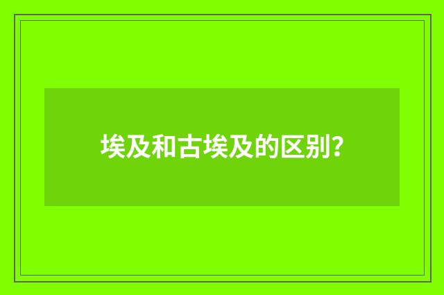 埃及和古埃及的区别?