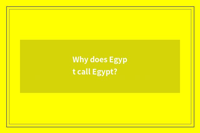 Why does Egypt call Egypt?