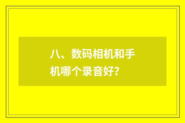 八、数码相机和手机哪个录音好？