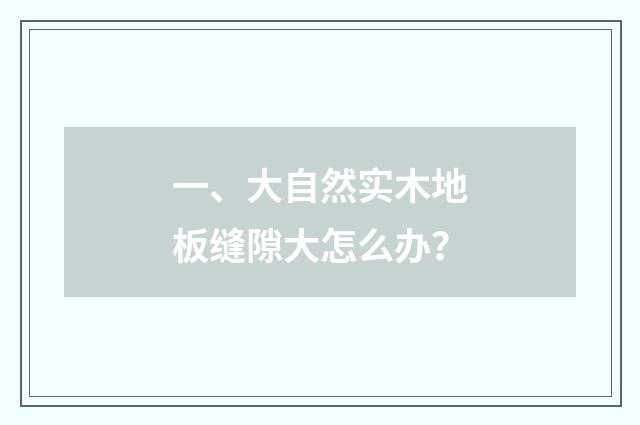 一、大自然实木地板缝隙大怎么办？