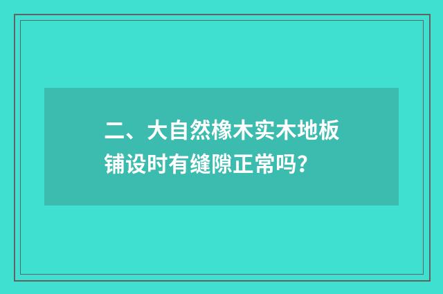 二、大自然橡木实木地板铺设时有缝隙正常吗？
