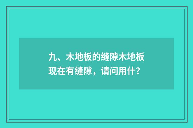 九、木地板的缝隙木地板现在有缝隙,请问用什?
