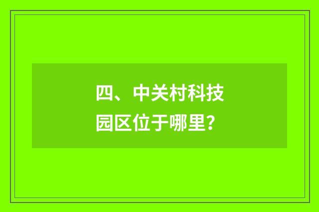 四、中关村科技园区位于哪里？