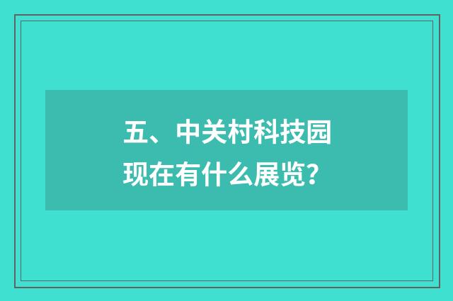 五、中关村科技园现在有什么展览？