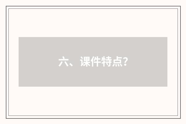 六、课件特点？
