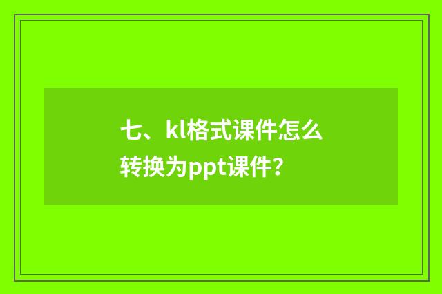 七、kl格式课件怎么转换为ppt课件？