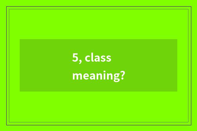 5, class meaning?