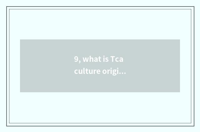 9, what is Tca culture originality?