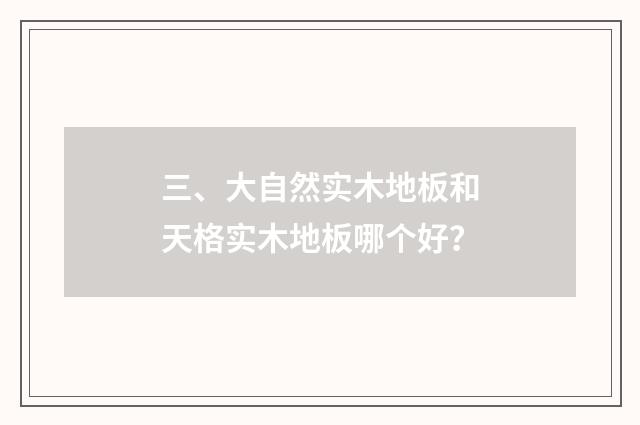 三、大自然实木地板和天格实木地板哪个好？