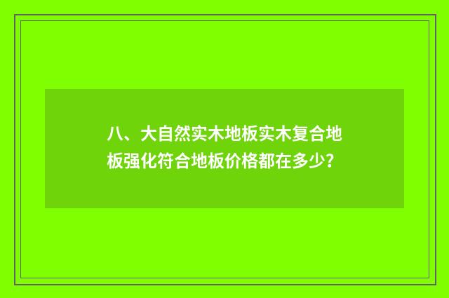 八、大自然实木地板实木复合地板强化符合地板价格都在多少？