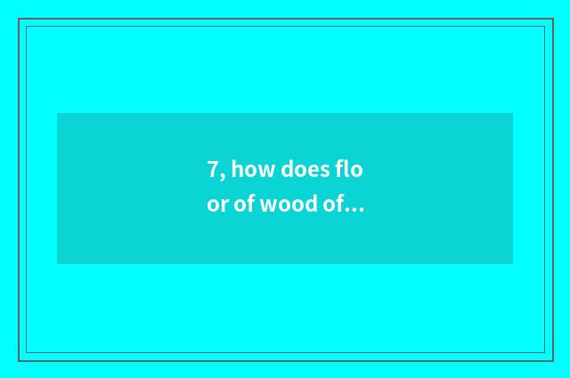 7, how does floor of wood of nature floor simple fact maintain?