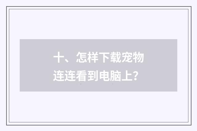 十、怎样下载宠物连连看到电脑上？