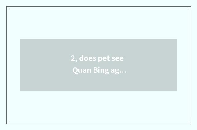 2, does pet see Quan Bing again and again?