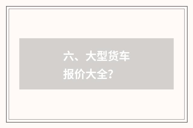 六、大型货车报价大全？