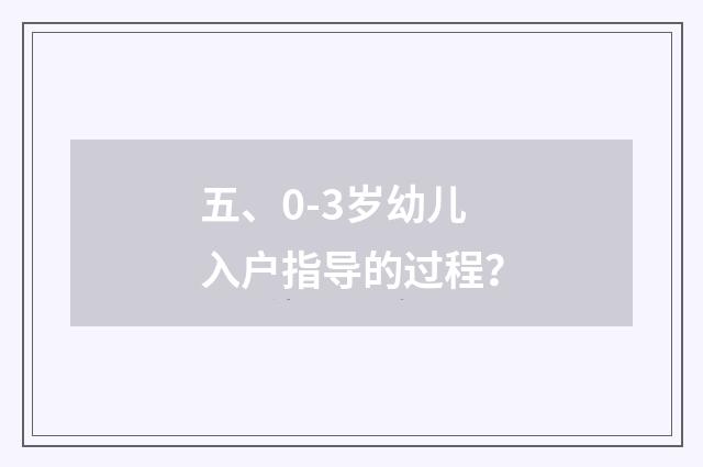 五、0-3岁幼儿入户指导的过程？