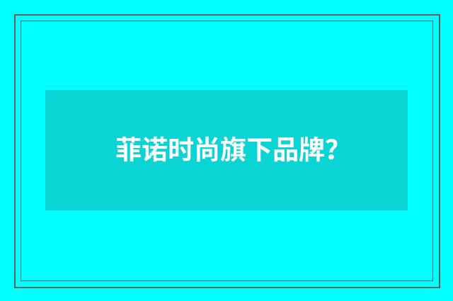 菲诺时尚旗下品牌？