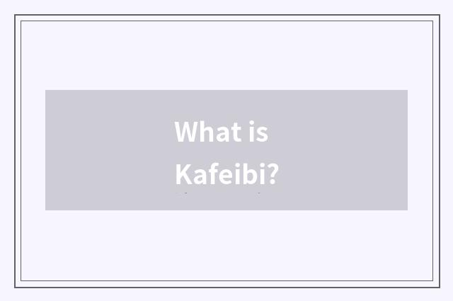 What is Kafeibi?