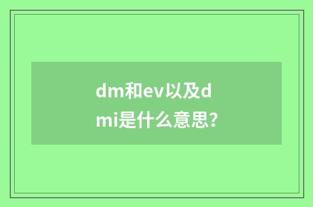 dm和ev以及dmi是什么意思?